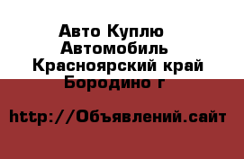 Авто Куплю - Автомобиль. Красноярский край,Бородино г.